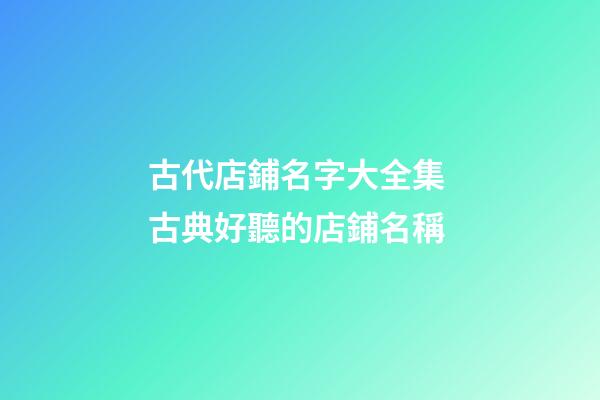 古代店鋪名字大全集 古典好聽的店鋪名稱-第1張-店鋪起名-玄機派